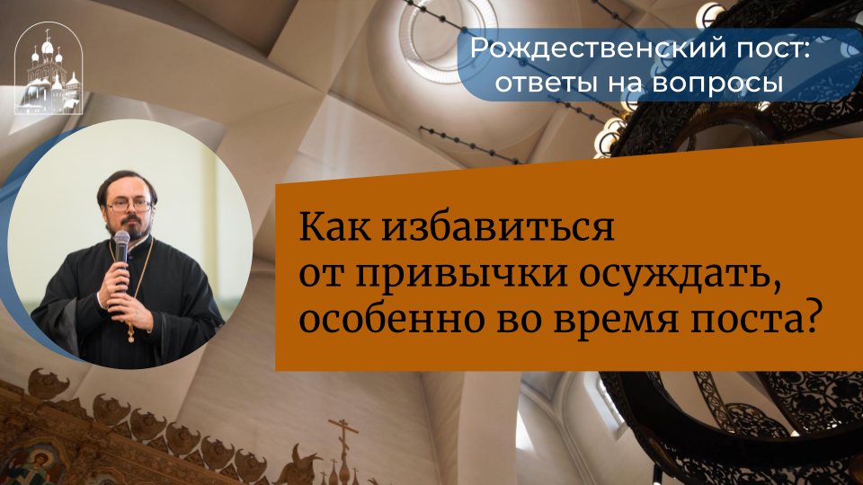 Вопрос-ответ. Как избавиться от привычки осуждать всех вокруг, особенно во время поста?